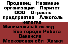 Продавец › Название организации ­ Паритет, ООО › Отрасль предприятия ­ Алкоголь, напитки › Минимальный оклад ­ 21 500 - Все города Работа » Вакансии   . Московская обл.,Химки г.